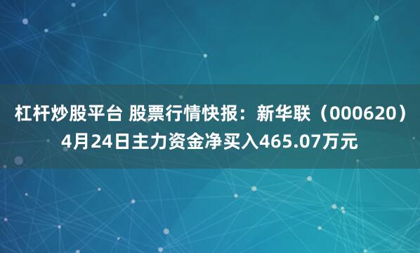 杠杆炒股平台 股票行情快报：新华联（000620）4月24日主力资金净买入465.07万元