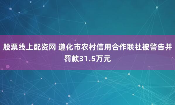股票线上配资网 遵化市农村信用合作联社被警告并罚款31.5万元