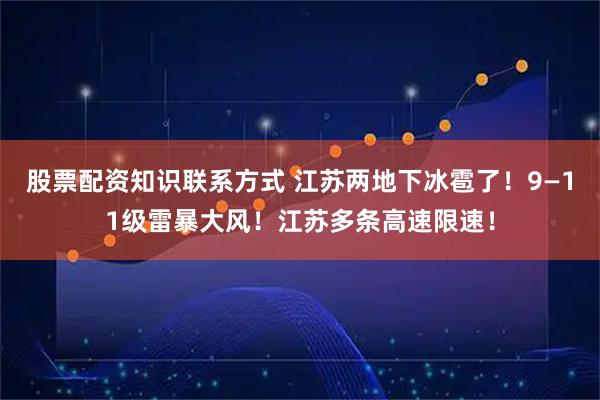 股票配资知识联系方式 江苏两地下冰雹了！9—11级雷暴大风！江苏多条高速限速！